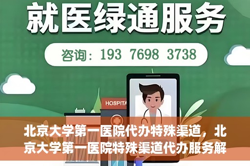 北京大学第一医院代办特殊渠道，北京大学第一医院特殊渠道代办服务解析