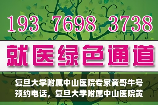 复旦大学附属中山医院专家黄哥牛号预约电话，复旦大学附属中山医院黄哥牛专家预约电话及挂号指南