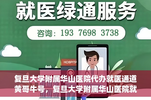 复旦大学附属华山医院代办就医通道黄哥牛号，复旦大学附属华山医院就医通道代办服务，黄哥牛号助您轻松挂号就医