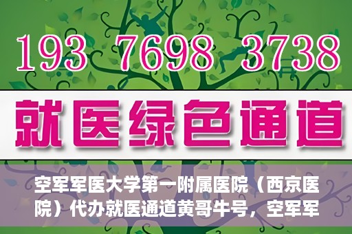 空军军医大学第一附属医院（西京医院）代办就医通道黄哥牛号，空军军医大学第一附属医院（西京医院）黄哥牛号就医便捷通道揭秘