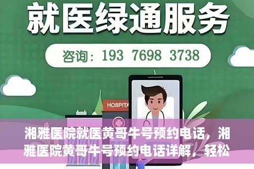 湘雅医院就医黄哥牛号预约电话，湘雅医院黄哥牛号预约电话详解，轻松掌握就医预约秘籍