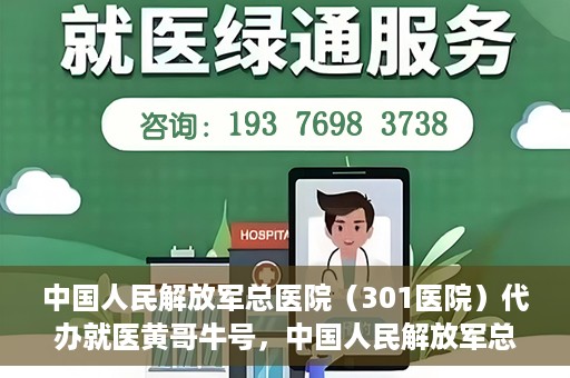 中国人民解放军总医院（301医院）代办就医黄哥牛号，中国人民解放军总医院（301医院）黄哥就医助手号详解