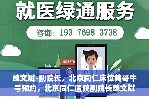 魏文斌-副院长，北京同仁床位黄哥牛号预约，北京同仁医院副院长魏文斌揭秘床位预约秘籍——黄哥牛号预约攻略