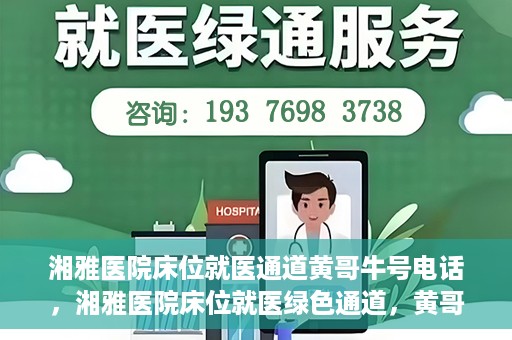 湘雅医院床位就医通道黄哥牛号电话，湘雅医院床位就医绿色通道，黄哥牛号电话专线开通