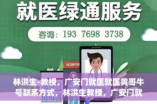 林洪生-教授，广安门就医就医黄哥牛号联系方式，林洪生教授，广安门就医攻略与黄哥牛号联系方式揭秘