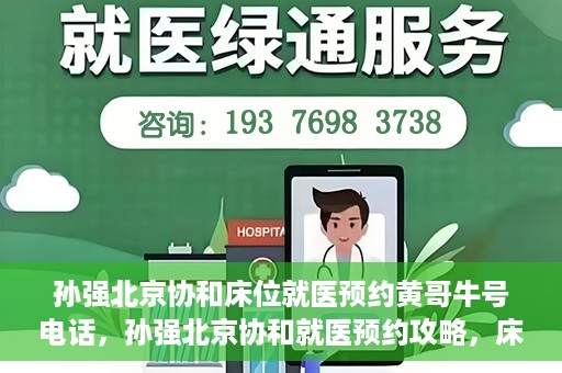 孙强北京协和床位就医预约黄哥牛号电话，孙强北京协和就医预约攻略，床位预约电话及黄哥牛号揭秘