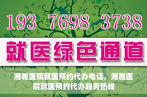 湘雅医院就医预约代办电话，湘雅医院就医预约代办服务热线