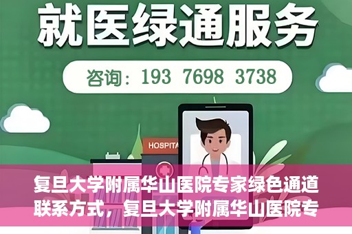 复旦大学附属华山医院专家绿色通道联系方式，复旦大学附属华山医院专家绿色通道联系渠道揭秘