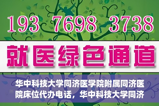 华中科技大学同济医学院附属同济医院床位代办电话，华中科技大学同济医院床位咨询热线及代办电话服务