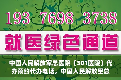 中国人民解放军总医院（301医院）代办预约代办电话，中国人民解放军总医院（301医院）预约电话及代办服务详解