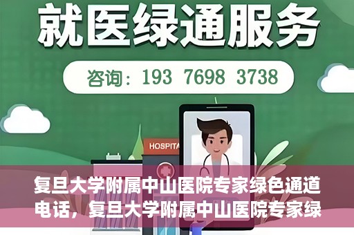 复旦大学附属中山医院专家绿色通道电话，复旦大学附属中山医院专家绿色通道联系电话揭秘