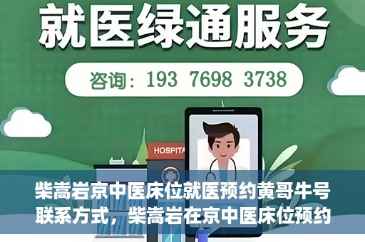 柴嵩岩京中医床位就医预约黄哥牛号联系方式，柴嵩岩在京中医床位预约指南，就医预约联系方式及黄哥牛号揭秘