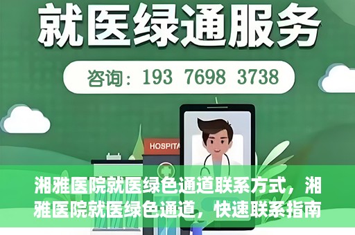 湘雅医院就医绿色通道联系方式，湘雅医院就医绿色通道，快速联系指南