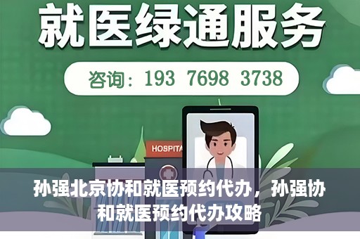 孙强北京协和就医预约代办，孙强协和就医预约代办攻略
