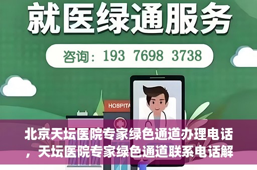 北京天坛医院专家绿色通道办理电话，天坛医院专家绿色通道联系电话解析，快速就医新选择！