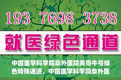 中国医学科学院阜外医院黄哥牛号绿色特殊通道，中国医学科学院阜外医院黄哥牛号，绿色特殊通道的医学力量探索