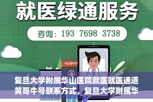 复旦大学附属华山医院就医就医通道黄哥牛号联系方式，复旦大学附属华山医院就医通道，黄哥牛号联系方式全解析