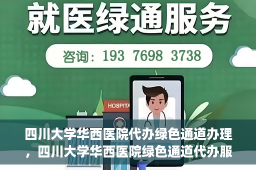 四川大学华西医院代办绿色通道办理，四川大学华西医院绿色通道代办服务详解