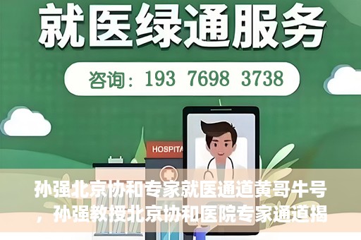 孙强北京协和专家就医通道黄哥牛号，孙强教授北京协和医院专家通道揭秘，黄哥牛号背后的就医故事