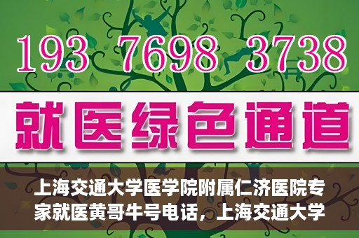 上海交通大学医学院附属仁济医院专家就医黄哥牛号电话，上海交通大学医学院附属仁济医院黄哥牛号专家电话预约就医指南