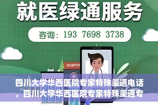 四川大学华西医院专家特殊渠道电话，四川大学华西医院专家特殊渠道专线电话揭秘