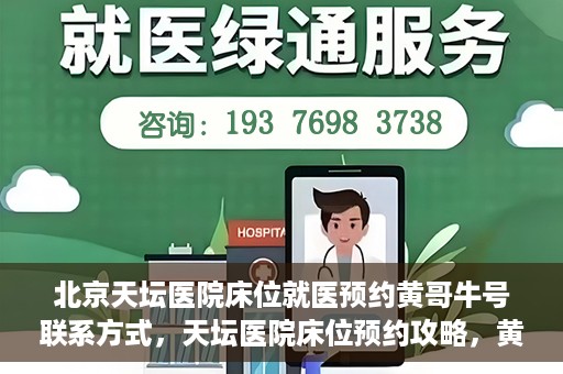 北京天坛医院床位就医预约黄哥牛号联系方式，天坛医院床位预约攻略，黄哥牛号联系方式揭秘