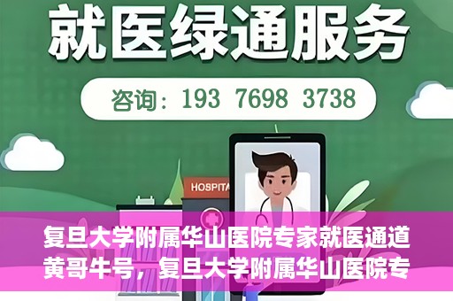 复旦大学附属华山医院专家就医通道黄哥牛号，复旦大学附属华山医院专家就医通道，黄哥牛号助您快速预约专家号