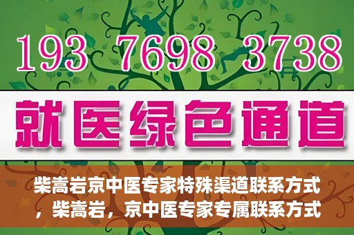 柴嵩岩京中医专家特殊渠道联系方式，柴嵩岩，京中医专家专属联系方式揭秘