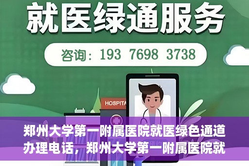 郑州大学第一附属医院就医绿色通道办理电话，郑州大学第一附属医院就医绿色通道咨询热线及办理指南