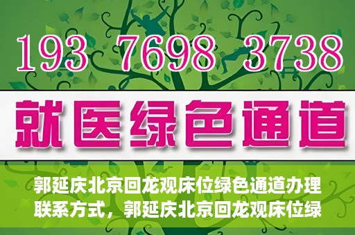 郭延庆北京回龙观床位绿色通道办理联系方式，郭延庆北京回龙观床位绿色通道办理指南，快速获取联系方式及申请流程解析