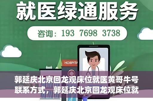 郭延庆北京回龙观床位就医黄哥牛号联系方式，郭延庆北京回龙观床位就医攻略，黄哥牛号联系方式揭秘