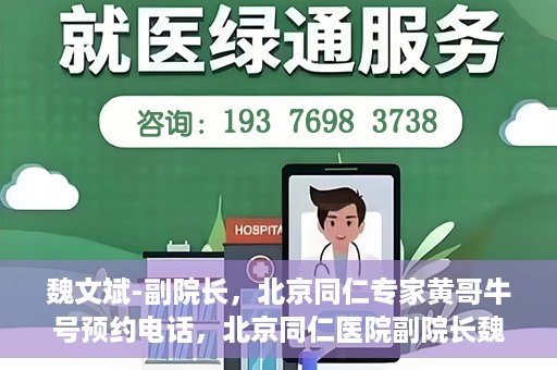 魏文斌-副院长，北京同仁专家黄哥牛号预约电话，北京同仁医院副院长魏文斌与专家黄哥牛号预约热线揭秘
