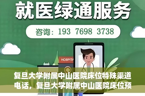 复旦大学附属中山医院床位特殊渠道电话，复旦大学附属中山医院床位预约专线电话揭秘