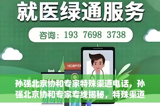 孙强北京协和专家特殊渠道电话，孙强北京协和专家专线揭秘，特殊渠道电话解读
