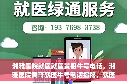 湘雅医院就医就医黄哥牛号电话，湘雅医院黄哥就医牛号电话揭秘，就医指南与联系方式解析