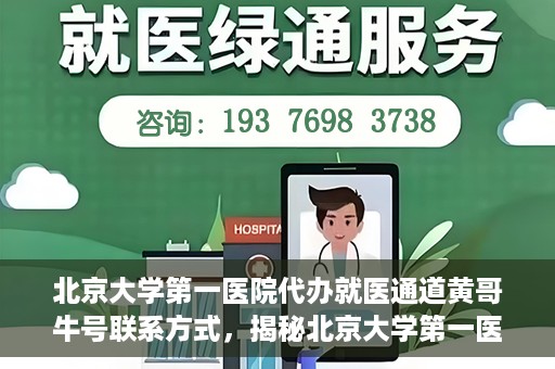 北京大学第一医院代办就医通道黄哥牛号联系方式，揭秘北京大学第一医院就医通道代办人黄哥牛号联系方式，就医无忧服务背后的真相？