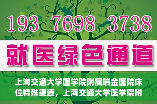 上海交通大学医学院附属瑞金医院床位特殊渠道，上海交通大学医学院附属瑞金医院床位特殊预约渠道揭秘