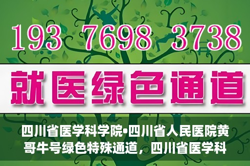 四川省医学科学院•四川省人民医院黄哥牛号绿色特殊通道，四川省医学科学院·四川省人民医院黄哥牛号绿色就医特殊通道