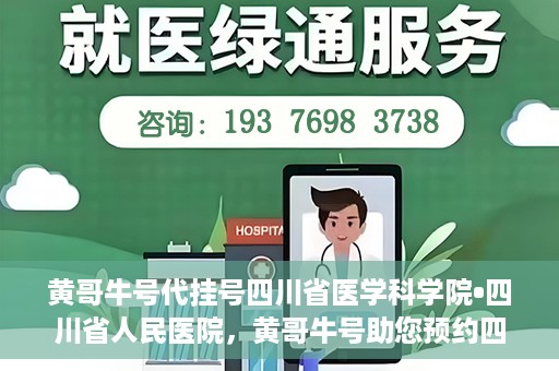 黄哥牛号代挂号四川省医学科学院•四川省人民医院，黄哥牛号助您预约四川省医学科学院·四川省人民医院专家号