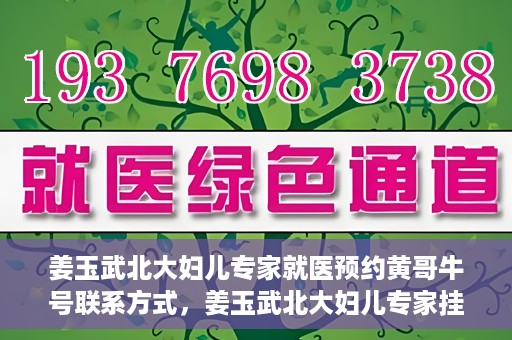 姜玉武北大妇儿专家就医预约黄哥牛号联系方式，姜玉武北大妇儿专家挂号预约攻略，黄哥牛号联系方式揭秘