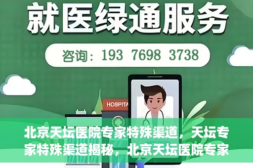 北京天坛医院专家特殊渠道，天坛专家特殊渠道揭秘，北京天坛医院专家特殊渠道深度解读