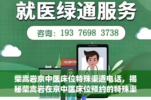 柴嵩岩京中医床位特殊渠道电话，揭秘柴嵩岩在京中医床位预约的特殊渠道电话