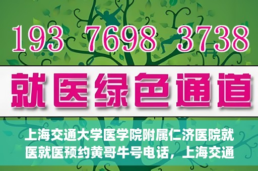 上海交通大学医学院附属仁济医院就医就医预约黄哥牛号电话，上海交通大学医学院附属仁济医院预约挂号指南，黄哥牛号电话就医新体验