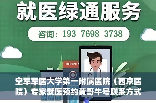 空军军医大学第一附属医院（西京医院）专家就医预约黄哥牛号联系方式，空军军医大学第一附属医院黄哥牛号专家预约联系方式揭秘