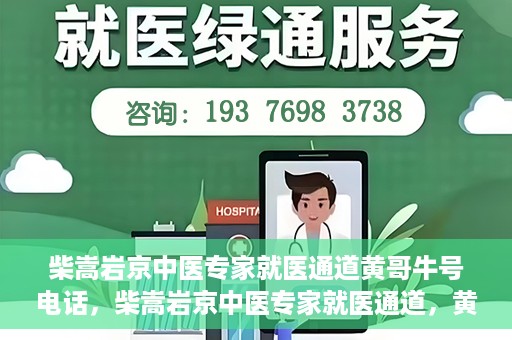 柴嵩岩京中医专家就医通道黄哥牛号电话，柴嵩岩京中医专家就医通道，黄哥牛号电话解读及预约指南