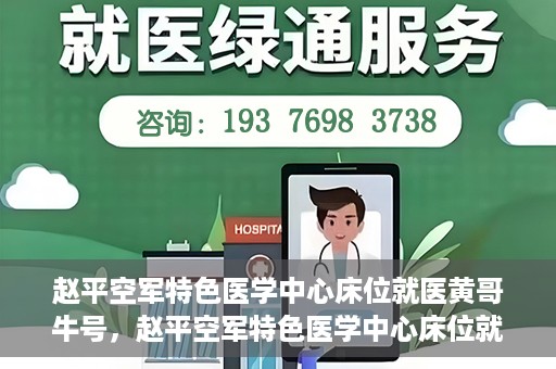 赵平空军特色医学中心床位就医黄哥牛号，赵平空军特色医学中心床位就医传奇故事，黄哥牛号就医纪实
