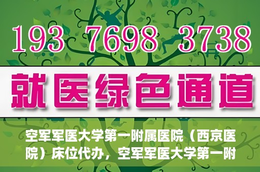 空军军医大学第一附属医院（西京医院）床位代办，空军军医大学第一附属医院（西京医院）床位代办服务详解