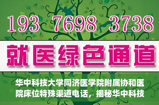 华中科技大学同济医学院附属协和医院床位特殊渠道电话，揭秘华中科技大学同济医学院附属协和医院床位预约特殊渠道电话