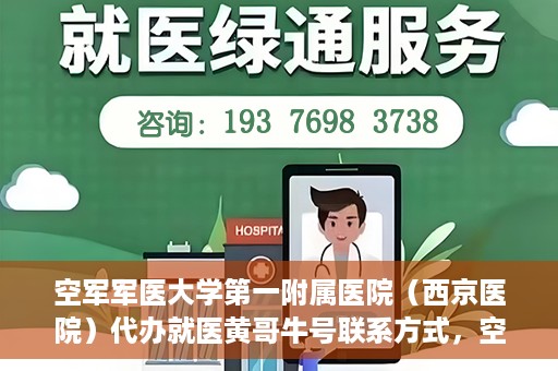 空军军医大学第一附属医院（西京医院）代办就医黄哥牛号联系方式，空军军医大学第一附属医院（西京医院）黄哥牛号就医代办联系方式揭秘