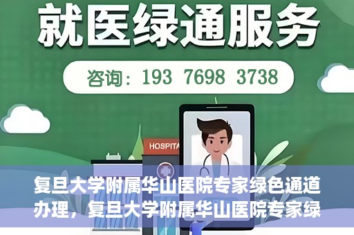复旦大学附属华山医院专家绿色通道办理，复旦大学附属华山医院专家绿色通道办理详解与攻略